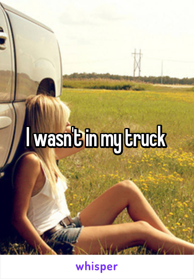 I wasn't in my truck 