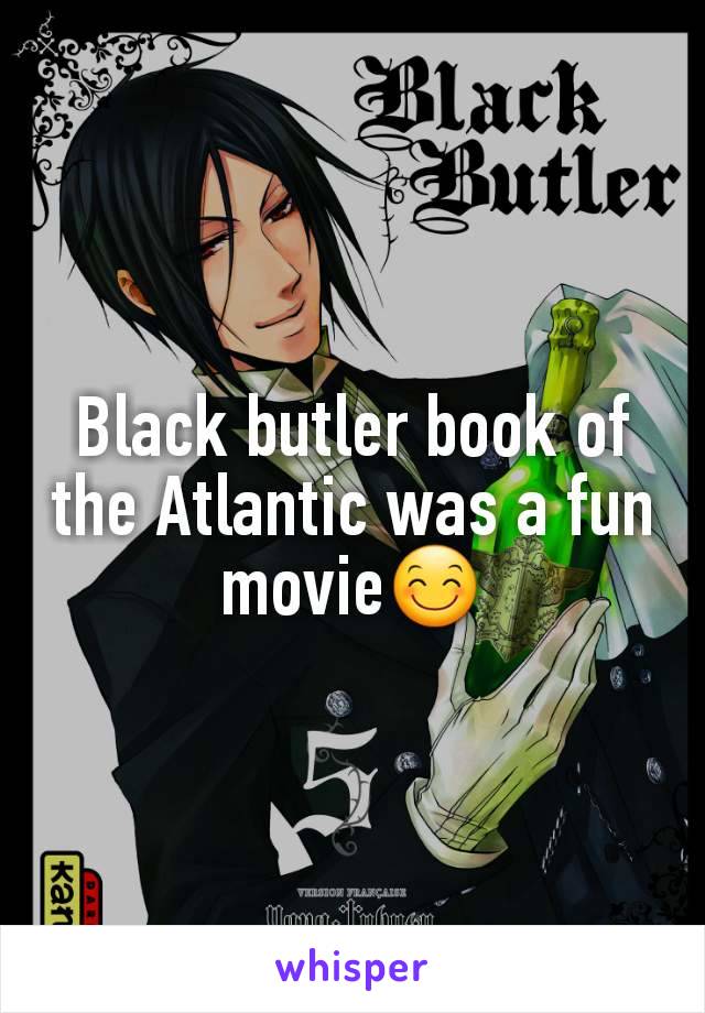 Black butler book of the Atlantic was a fun movie😊