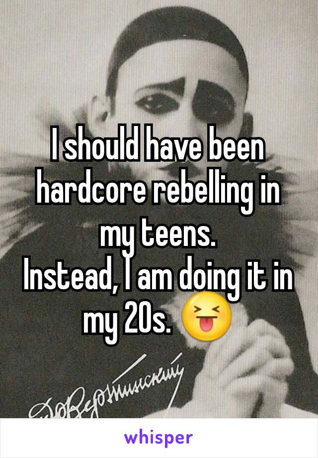 I should have been hardcore rebelling in my teens.
Instead, I am doing it in my 20s. 😝