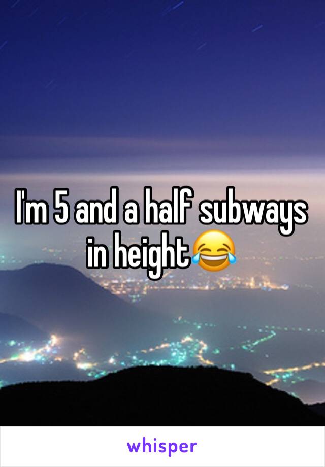 I'm 5 and a half subways in height😂