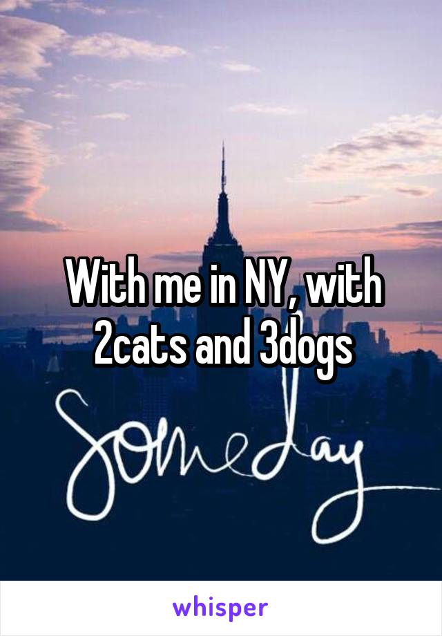 With me in NY, with 2cats and 3dogs