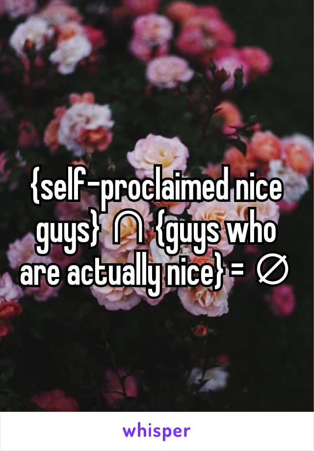 {self-proclaimed nice guys} ∩ {guys who are actually nice} = ∅