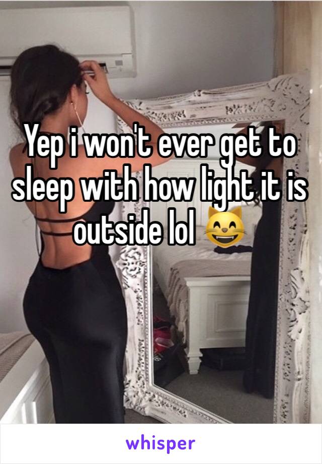 Yep i won't ever get to sleep with how light it is outside lol 😸