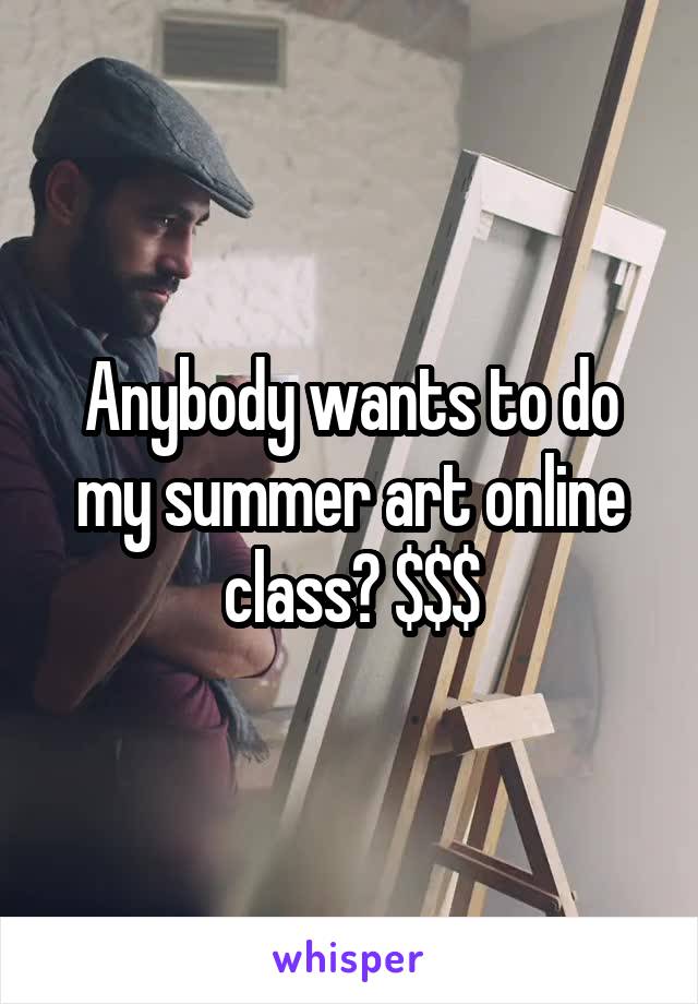 Anybody wants to do my summer art online class? $$$