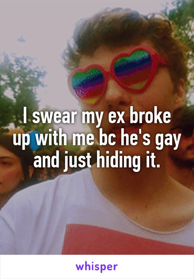 I swear my ex broke up with me bc he's gay and just hiding it.