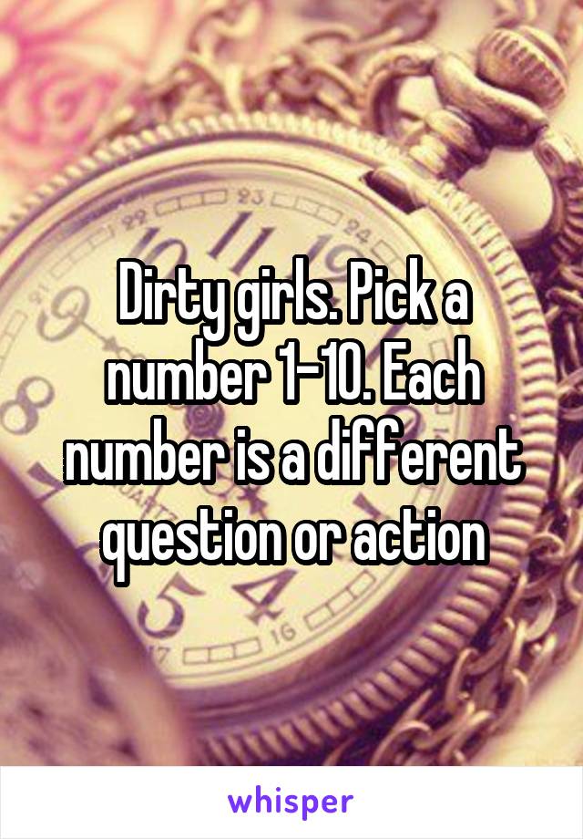 Dirty girls. Pick a number 1-10. Each number is a different question or action