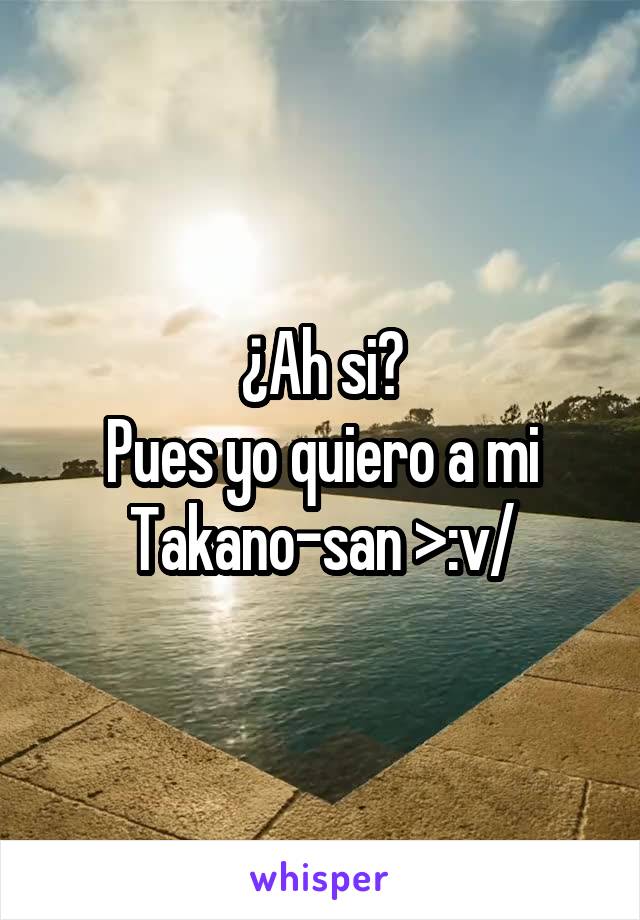 ¿Ah si?
Pues yo quiero a mi Takano-san >:v/