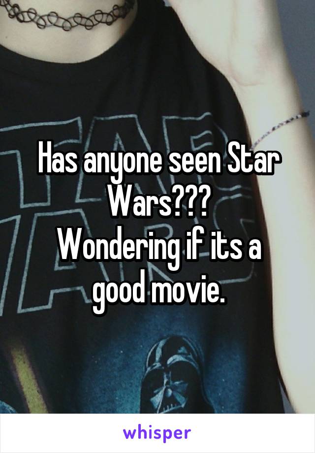 Has anyone seen Star Wars???
Wondering if its a good movie.