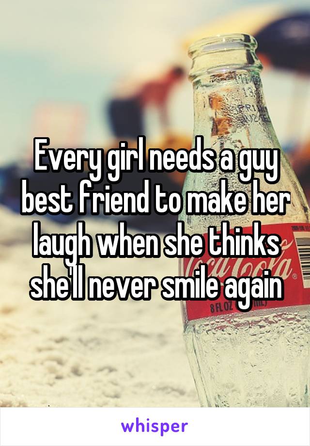 Every girl needs a guy best friend to make her laugh when she thinks she'll never smile again