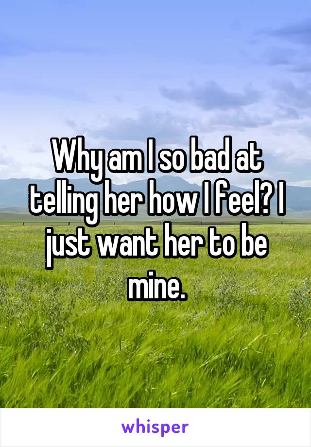 Why am I so bad at telling her how I feel? I just want her to be mine.