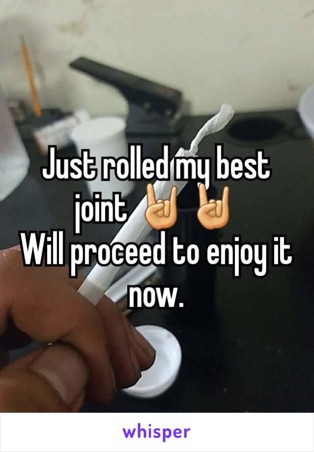 Just rolled my best joint 🤘🤘
Will proceed to enjoy it now.