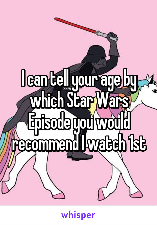 I can tell your age by which Star Wars Episode you would recommend I watch 1st