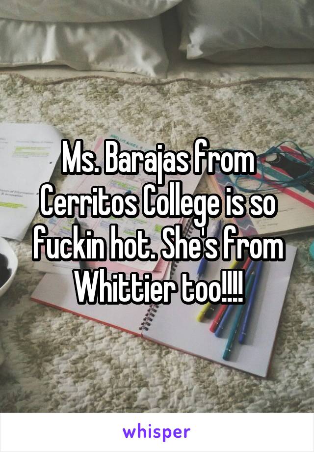 Ms. Barajas from Cerritos College is so fuckin hot. She's from Whittier too!!!!