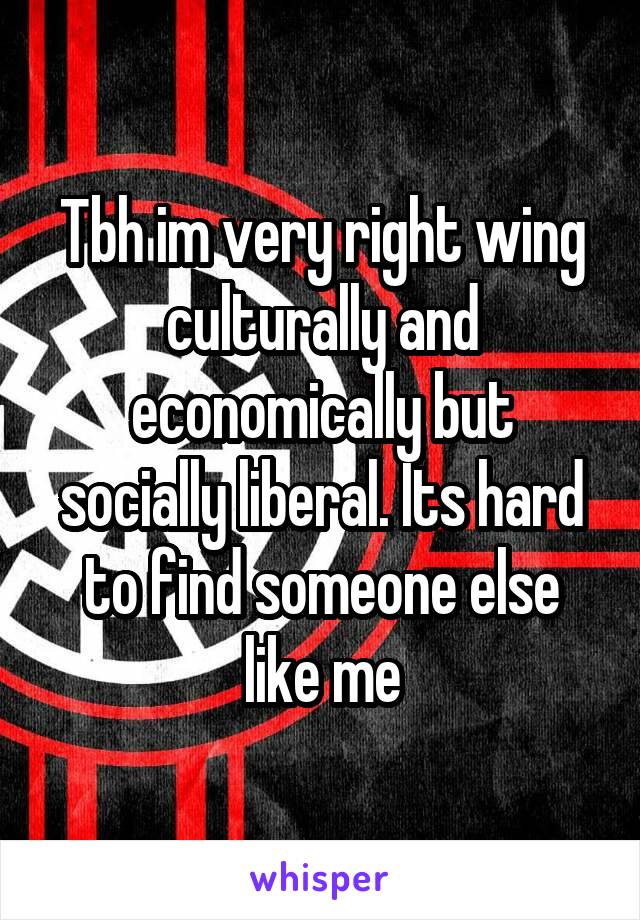 Tbh im very right wing culturally and economically but socially liberal. Its hard to find someone else like me