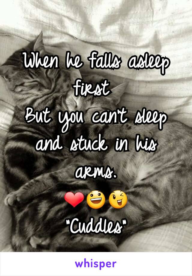 When he falls asleep first 
But you can't sleep and stuck in his arms.
❤😃😉
"Cuddles"