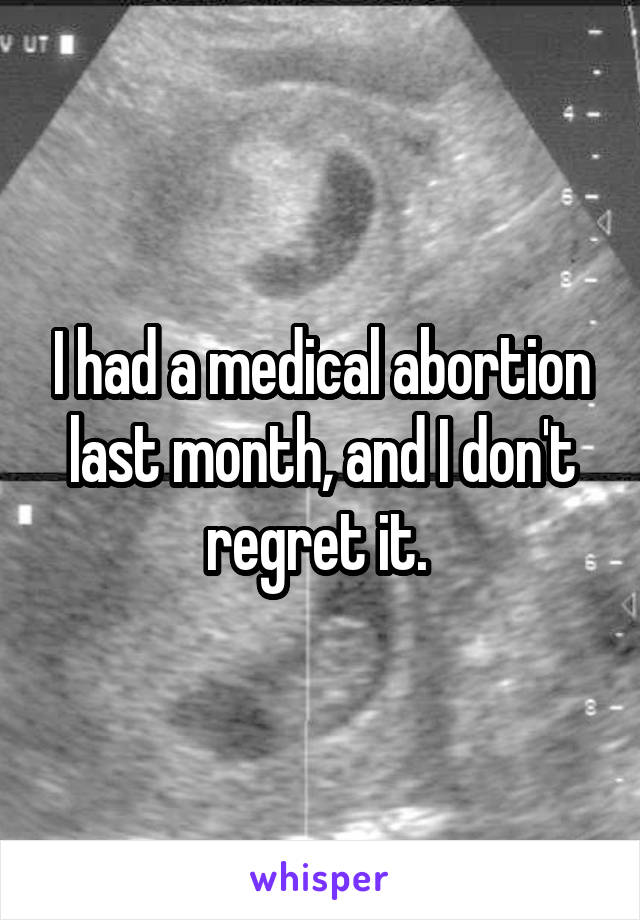 I had a medical abortion last month, and I don't regret it. 