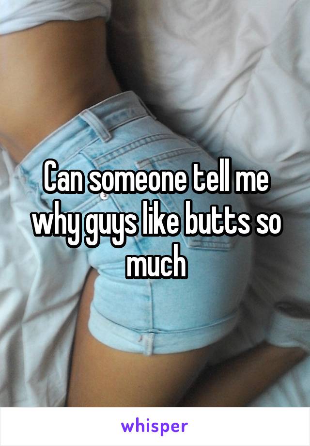 Can someone tell me why guys like butts so much