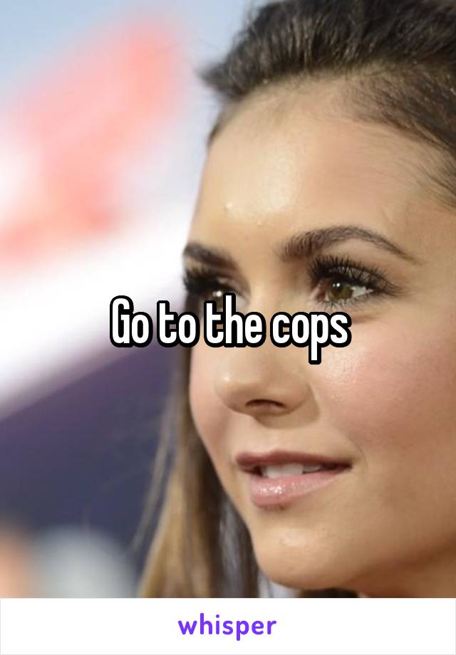 Go to the cops