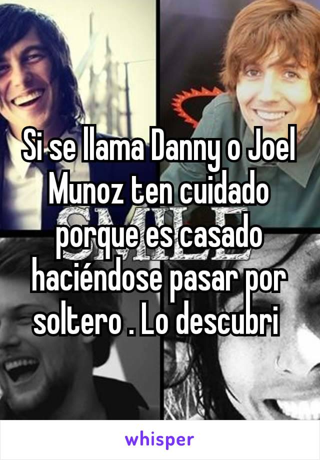 Si se llama Danny o Joel Munoz ten cuidado porque es casado haciéndose pasar por soltero . Lo descubri 