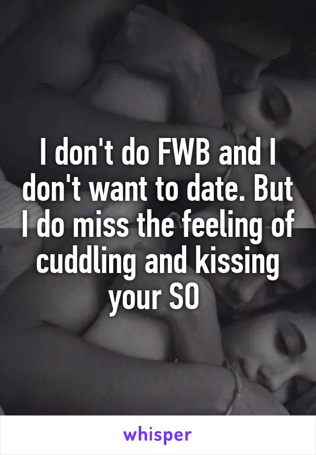 I don't do FWB and I don't want to date. But I do miss the feeling of cuddling and kissing your SO 