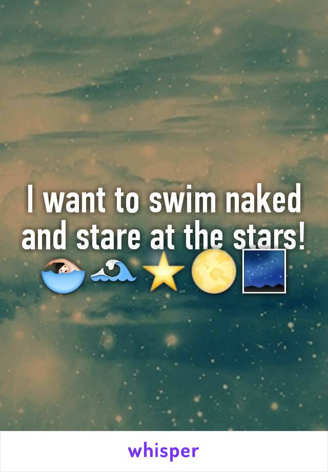 I want to swim naked and stare at the stars!
🏊🌊⭐🌕🌌