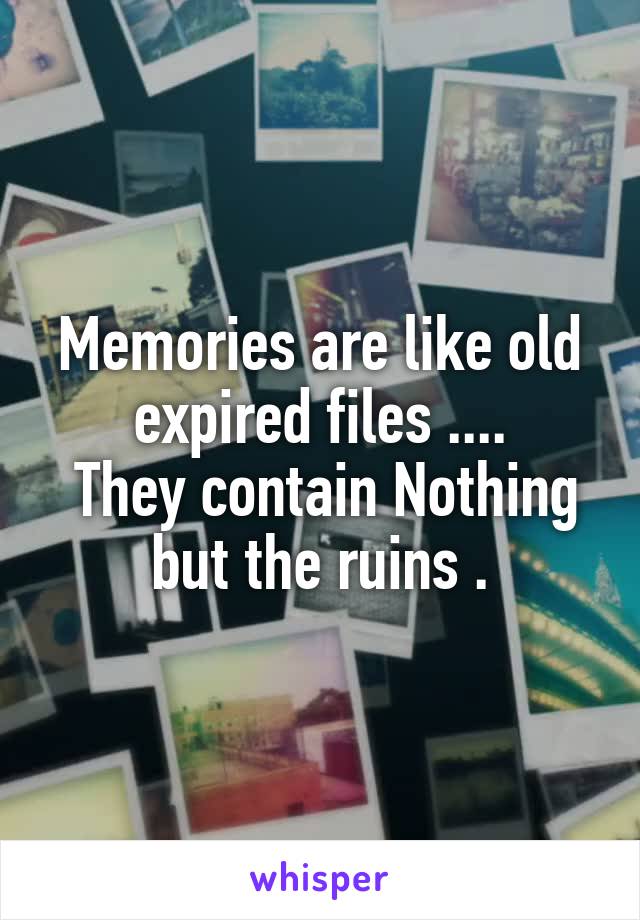 Memories are like old expired files ....
 They contain Nothing but the ruins .