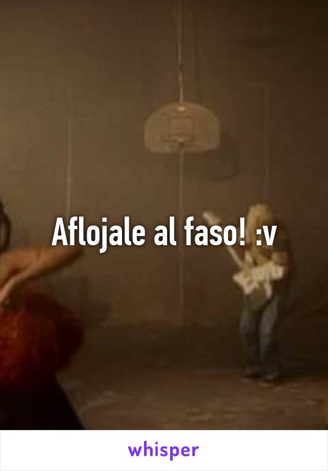 Aflojale al faso! :v