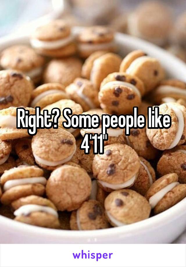 Right? Some people like 4'11"