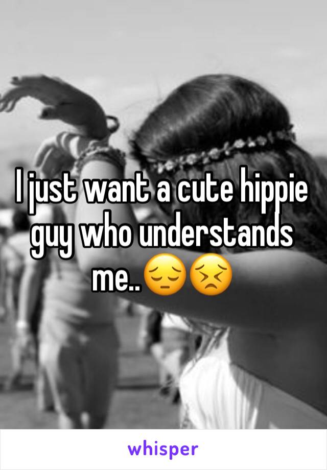 I just want a cute hippie guy who understands me..😔😣