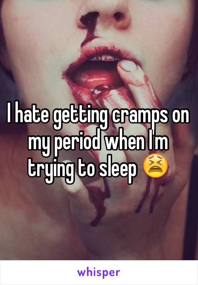 I hate getting cramps on my period when I'm trying to sleep 😫