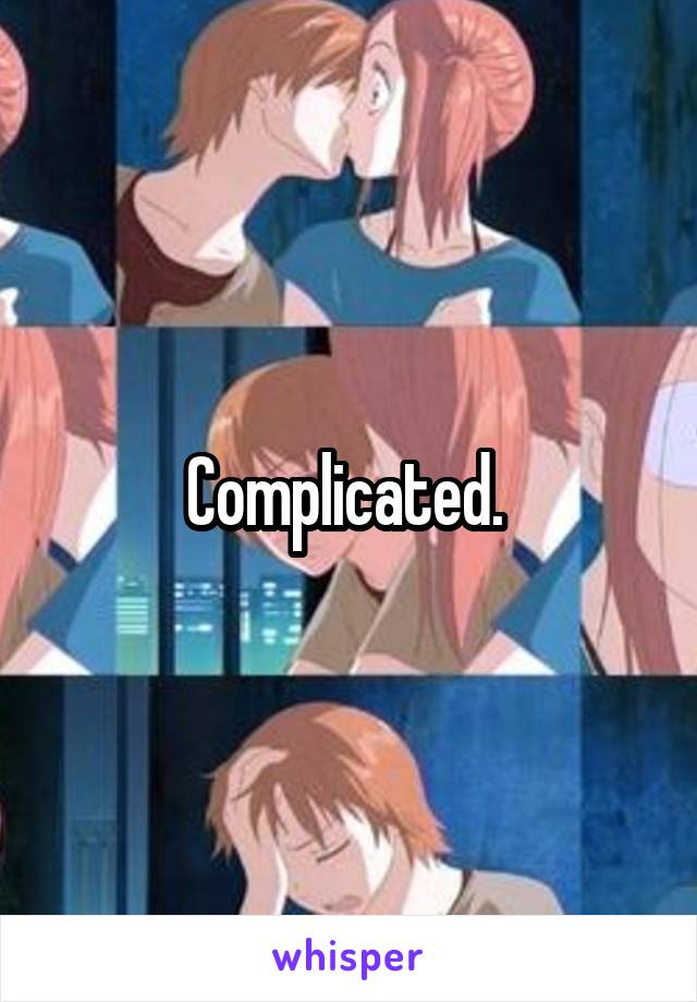 Complicated. 