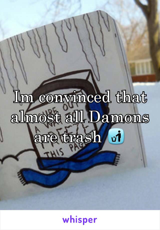 Im convinced that almost all Damons are trash 🚮