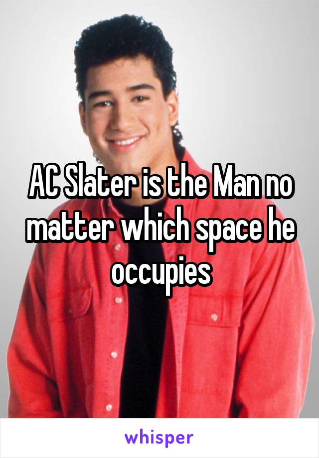 AC Slater is the Man no matter which space he occupies