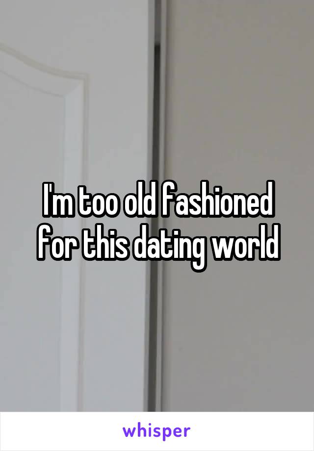 I'm too old fashioned for this dating world