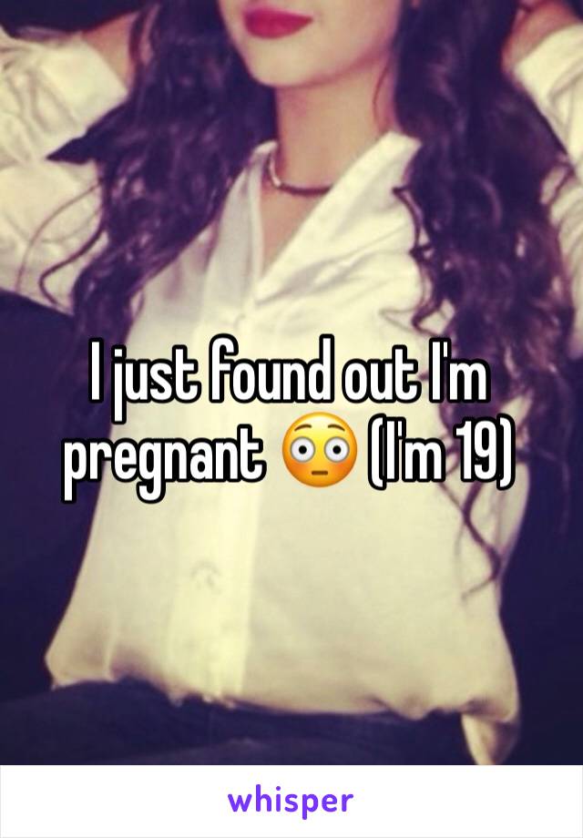 I just found out I'm pregnant 😳 (I'm 19)