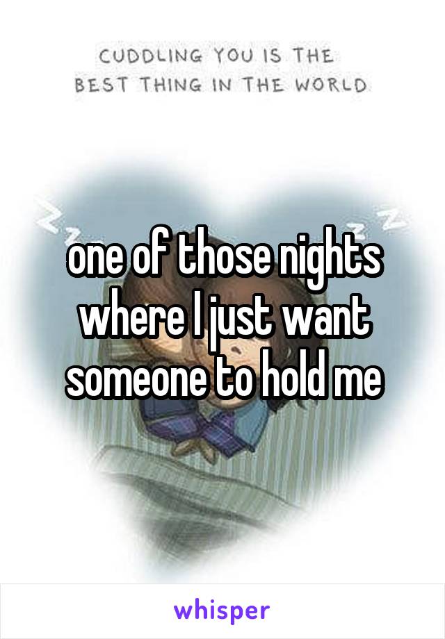 one of those nights where I just want someone to hold me