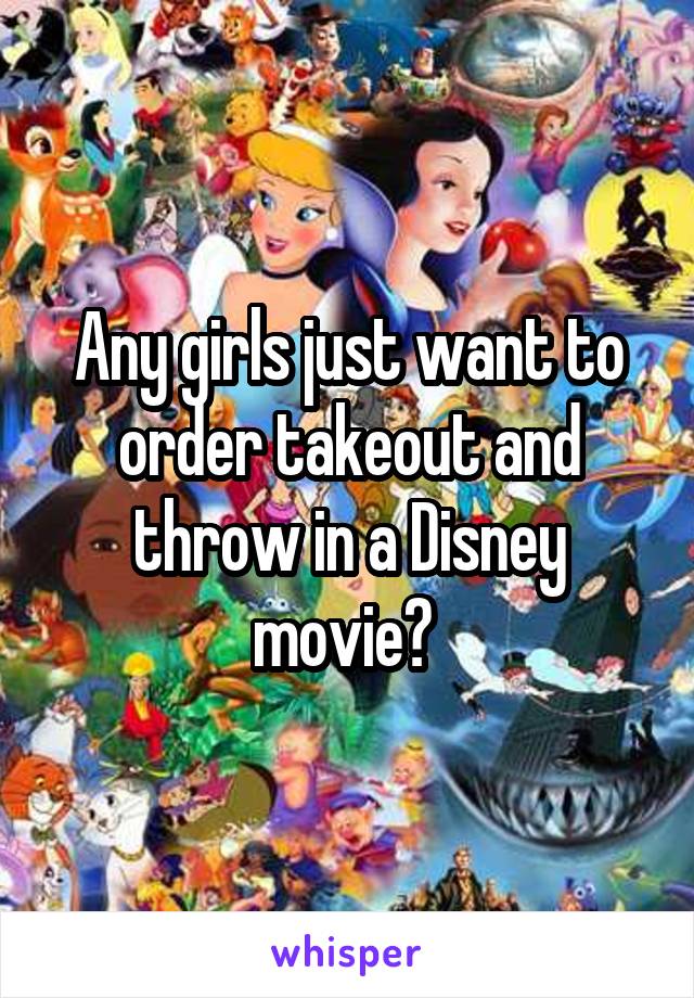 Any girls just want to order takeout and throw in a Disney movie? 