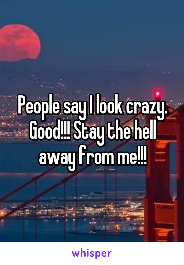 People say I look crazy. Good!!! Stay the hell away from me!!!