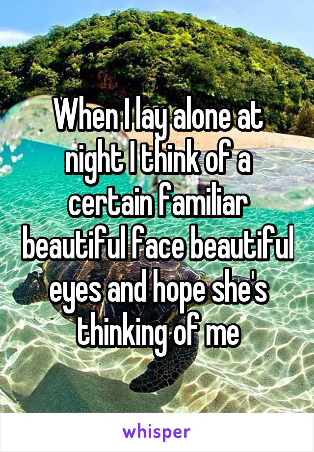 When I lay alone at night I think of a certain familiar beautiful face beautiful eyes and hope she's thinking of me