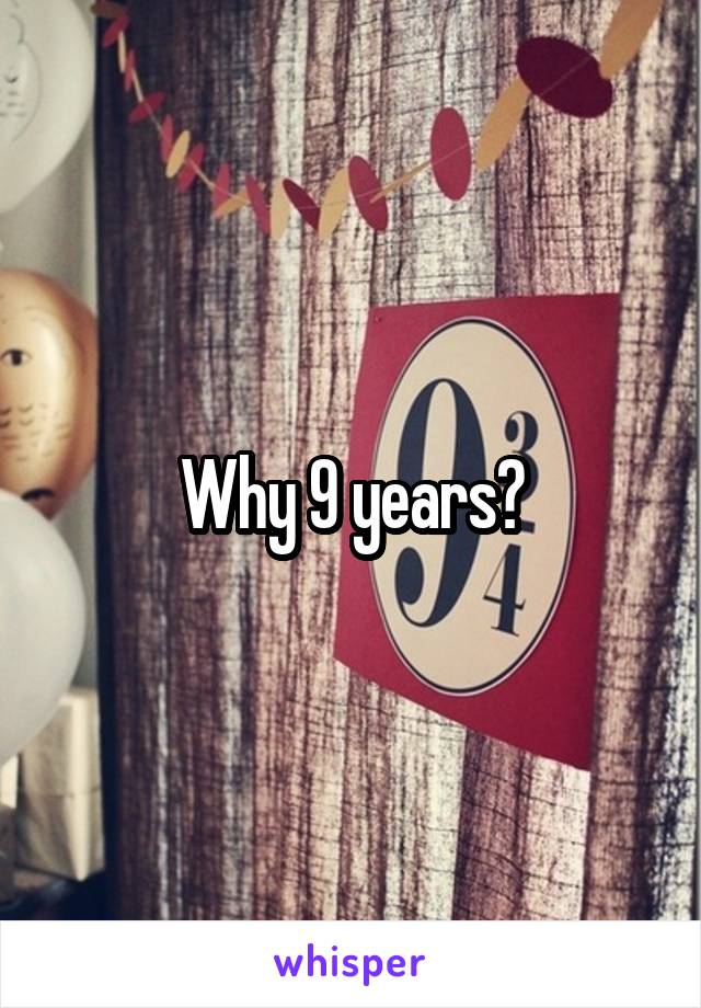 Why 9 years?