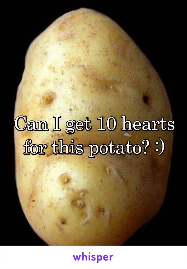 Can I get 10 hearts for this potato? :)