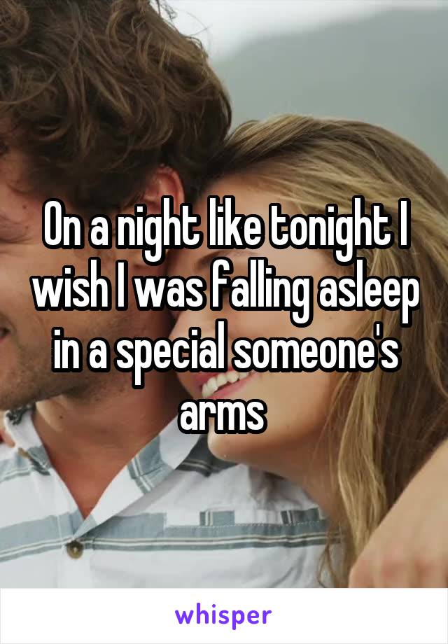 On a night like tonight I wish I was falling asleep in a special someone's arms 