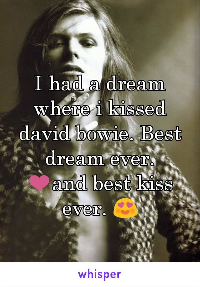 I had a dream where i kissed david bowie. Best dream ever. ❤and best kiss ever. 😍