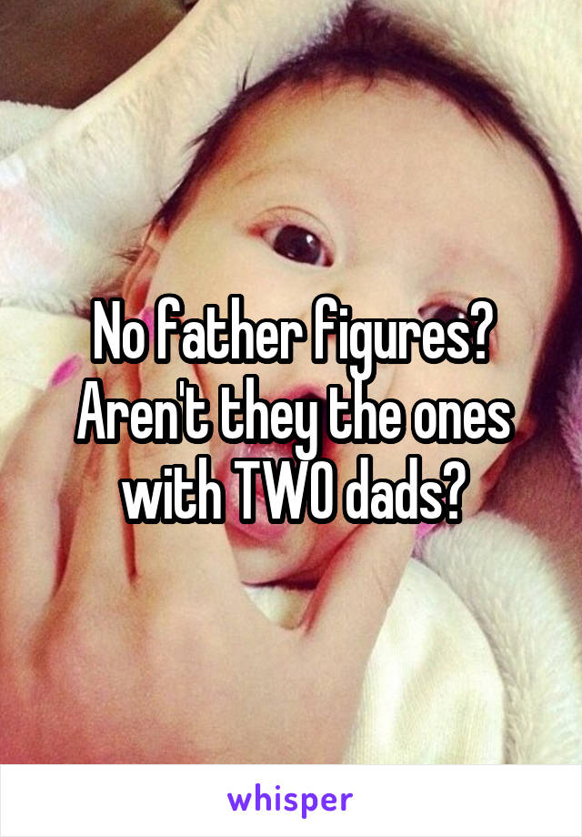 No father figures? Aren't they the ones with TWO dads?