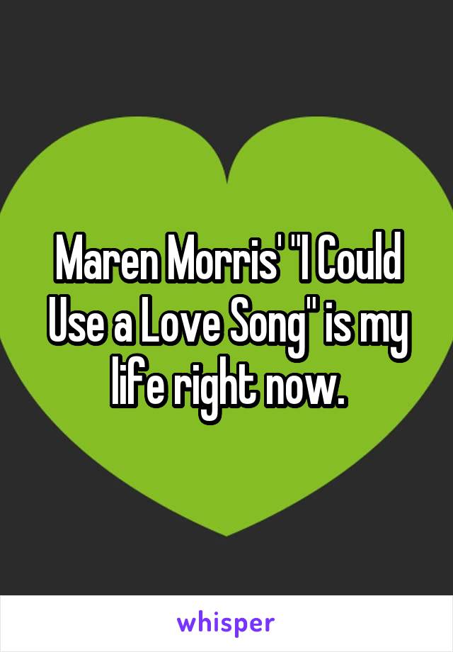 Maren Morris' "I Could Use a Love Song" is my life right now.