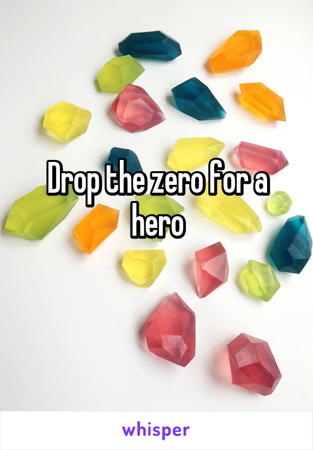 Drop the zero for a hero
