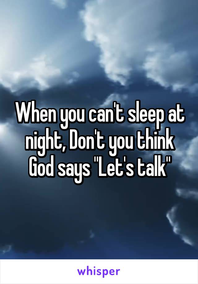 When you can't sleep at night, Don't you think God says "Let's talk"