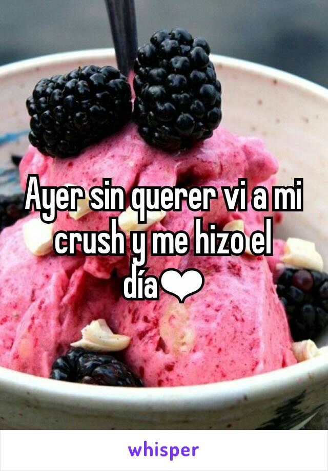 Ayer sin querer vi a mi crush y me hizo el día❤