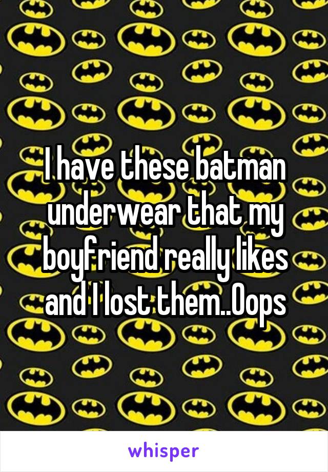 I have these batman underwear that my boyfriend really likes and I lost them..Oops