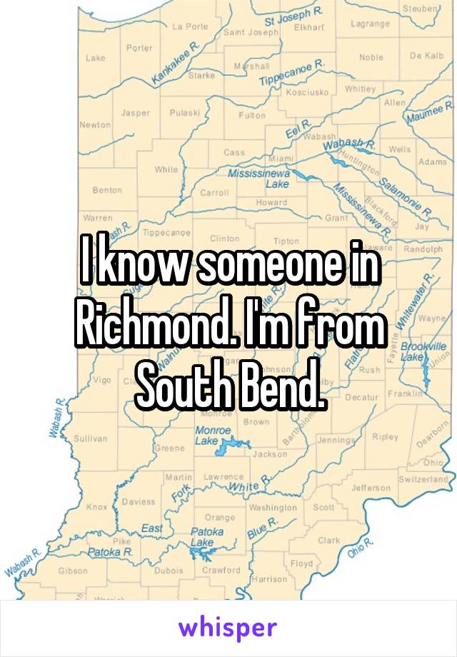 I know someone in Richmond. I'm from South Bend.